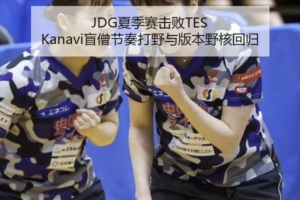 JDG夏季赛击败TES Kanavi盲僧节奏打野与版本野核回归