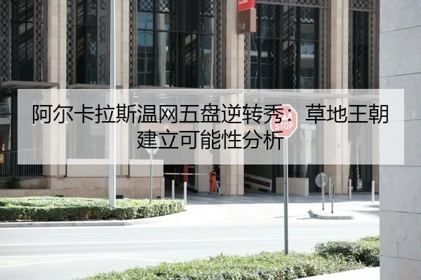 a-er-ka-la-si-wen-wang-wu-pan-ni-zhuan-xiu-cao-di-wang-chao-jian-li-ke-neng-xing-fen-xi-2-436.jpg